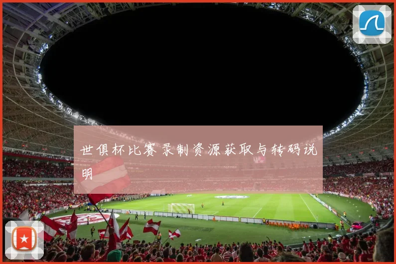 世俱杯比赛录制资源获取与转码说明