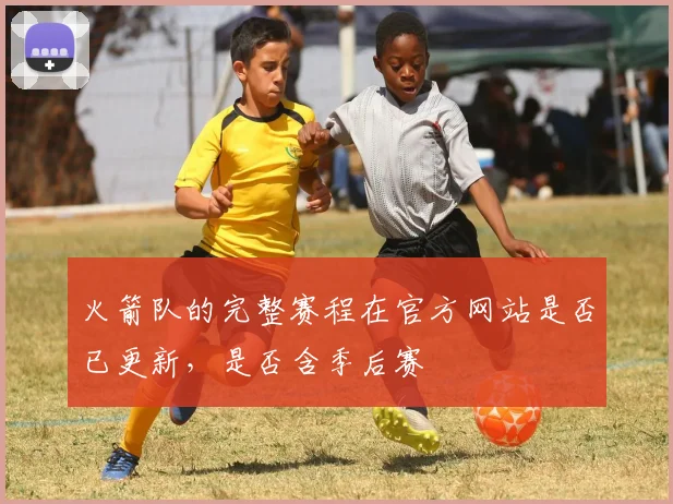 火箭队的完整赛程在官方网站是否已更新，是否含季后赛