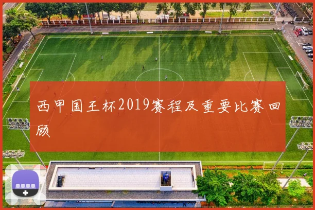 西甲国王杯2019赛程及重要比赛回顾