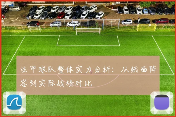 法甲球队整体实力分析：从纸面阵容到实际战绩对比