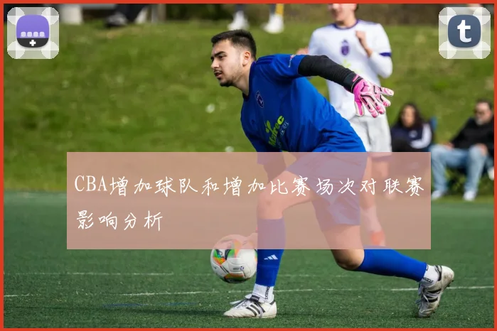 CBA增加球队和增加比赛场次对联赛影响分析