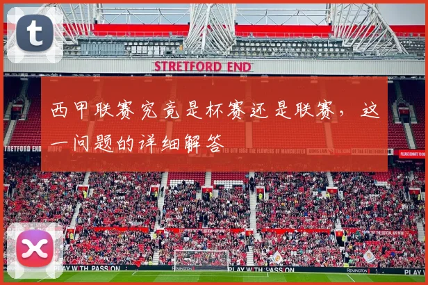 西甲联赛究竟是杯赛还是联赛，这一问题的详细解答