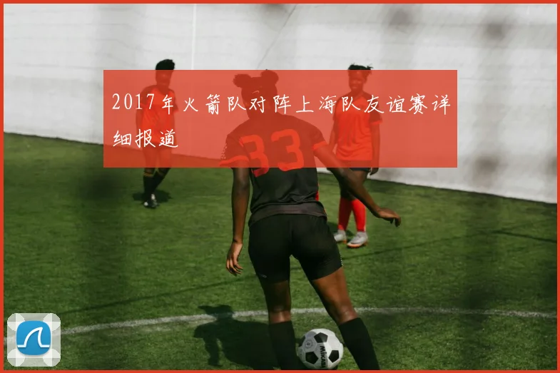 2017年火箭队对阵上海队友谊赛详细报道