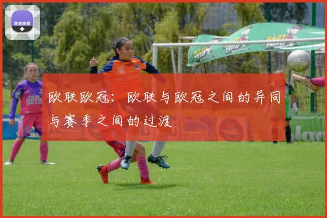欧联欧冠:欧联与欧冠之间的异同与赛季之间的过渡
