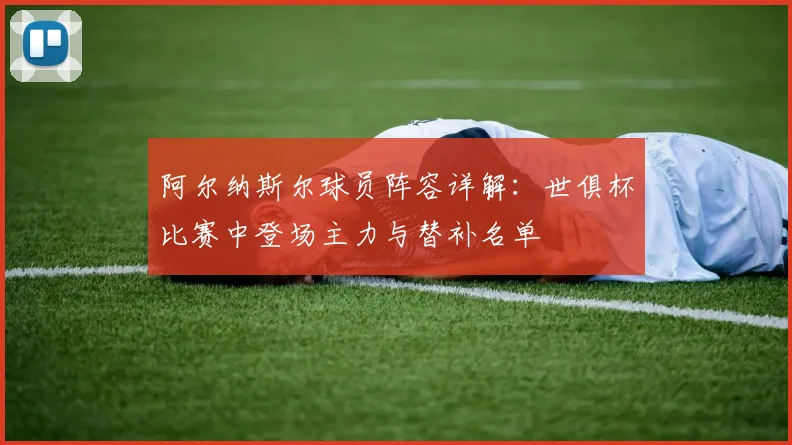 阿尔纳斯尔球员阵容详解：世俱杯比赛中登场主力与替补名单