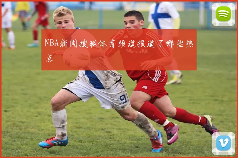 NBA新闻搜狐体育频道报道了哪些热点