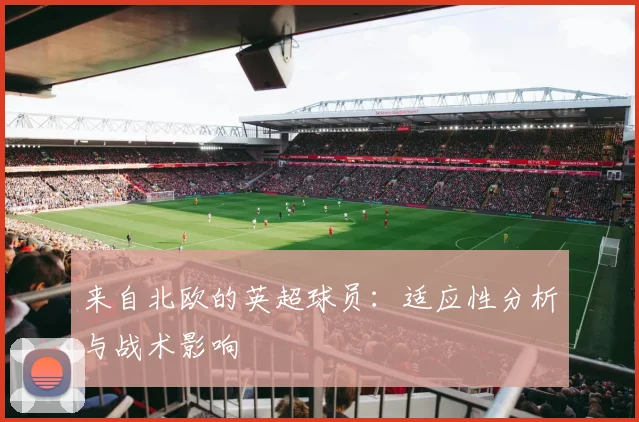 来自北欧的英超球员:适应性分析与战术影响