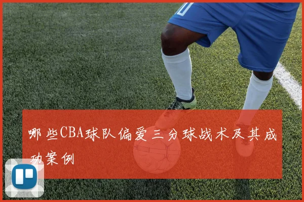 哪些CBA球队偏爱三分球战术及其成功案例