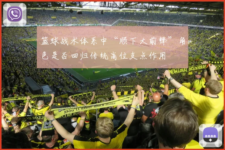 篮球战术体系中“顺下大前锋”角色是否回归传统高位支点作用