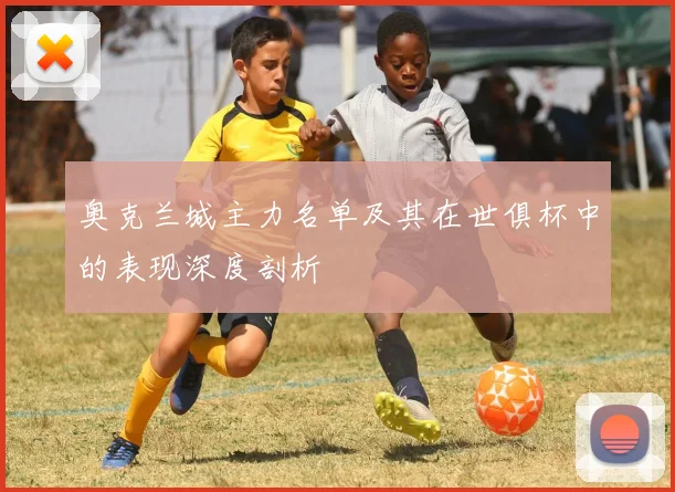 奥克兰城主力名单及其在世俱杯中的表现深度剖析