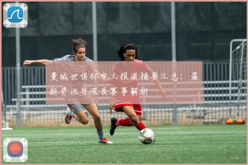 曼城世俱杯中文报道摘要汇总：最新资讯与深度赛事解析